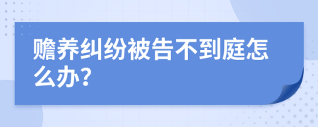 赡养纠纷被告不到庭怎么办？
