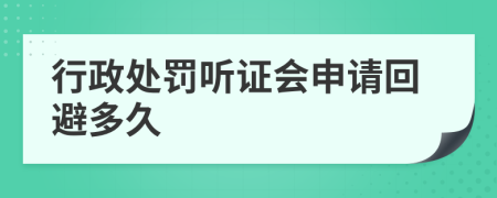 行政处罚听证会申请回避多久