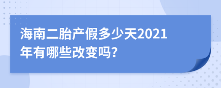 海南二胎产假多少天2021年有哪些改变吗？