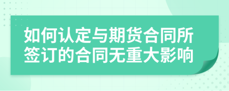 如何认定与期货合同所签订的合同无重大影响