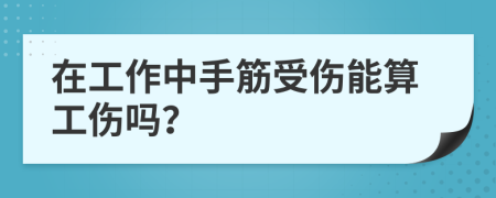 在工作中手筋受伤能算工伤吗？