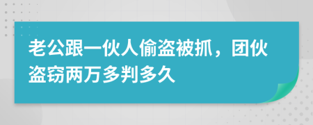 老公跟一伙人偷盗被抓，团伙盗窃两万多判多久