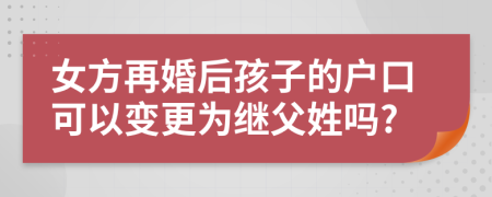 女方再婚后孩子的户口可以变更为继父姓吗?