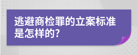 逃避商检罪的立案标准是怎样的?