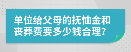 单位给父母的抚恤金和丧葬费要多少钱合理？