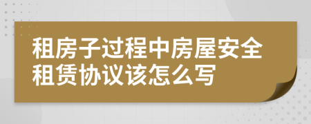 租房子过程中房屋安全租赁协议该怎么写