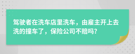 驾驶者在洗车店里洗车，由雇主开上去洗的撞车了，保险公司不赔吗？