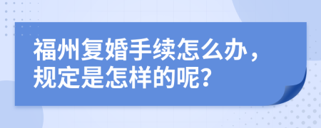 福州复婚手续怎么办，规定是怎样的呢？