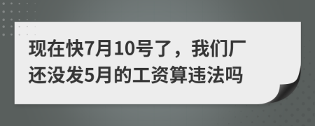 现在快7月10号了，我们厂还没发5月的工资算违法吗