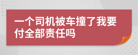 一个司机被车撞了我要付全部责任吗