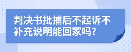 判决书批捕后不起诉不补充说明能回家吗？