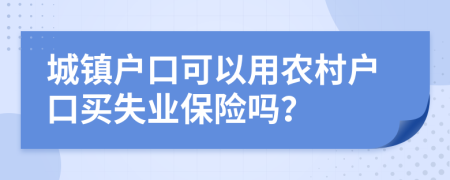 城镇户口可以用农村户口买失业保险吗？