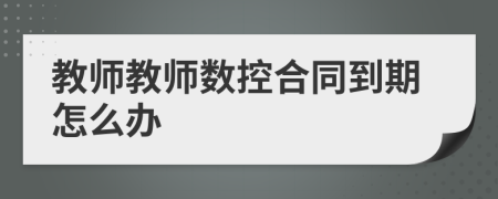 教师教师数控合同到期怎么办