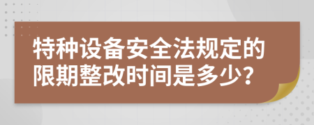 特种设备安全法规定的限期整改时间是多少？