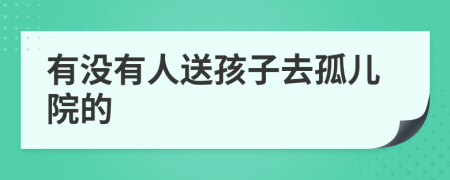 有没有人送孩子去孤儿院的