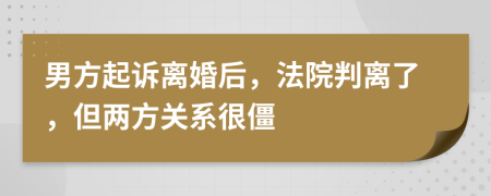 男方起诉离婚后，法院判离了，但两方关系很僵