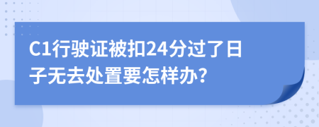 C1行驶证被扣24分过了日子无去处置要怎样办？