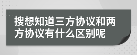 搜想知道三方协议和两方协议有什么区别呢