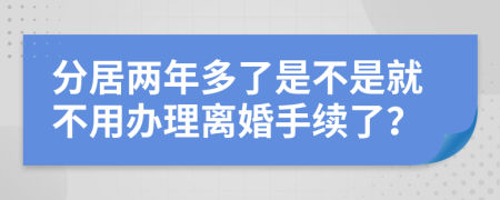 分居两年多了是不是就不用办理离婚手续了？