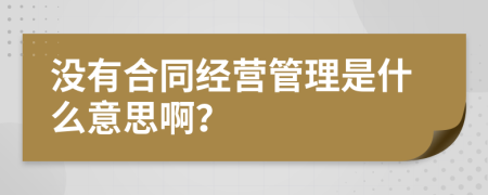 没有合同经营管理是什么意思啊？