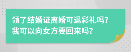 领了结婚证离婚可退彩礼吗？我可以向女方要回来吗？