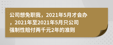 公司想免职我，2021年5月才会办，2021年至2021年5月只公司强制性賠付两千元2年的准则