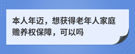 本人年迈，想获得老年人家庭赡养权保障，可以吗