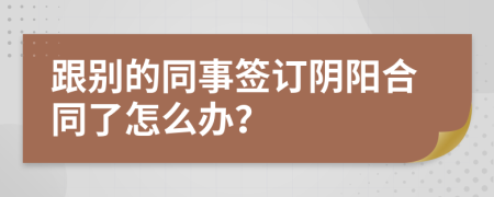 跟别的同事签订阴阳合同了怎么办？