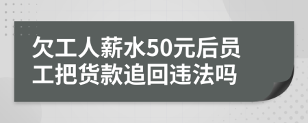 欠工人薪水50元后员工把货款追回违法吗