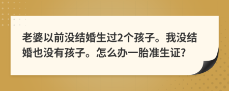 老婆以前没结婚生过2个孩子。我没结婚也没有孩子。怎么办一胎准生证?