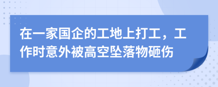 在一家国企的工地上打工，工作时意外被高空坠落物砸伤