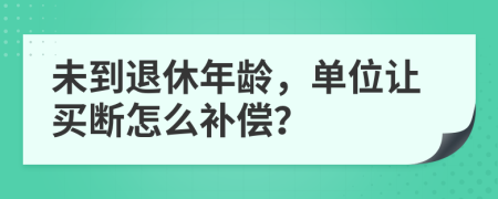 未到退休年龄，单位让买断怎么补偿？
