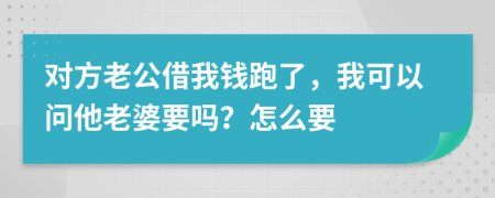 对方老公借我钱跑了，我可以问他老婆要吗？怎么要