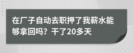 在厂子自动去职押了我薪水能够拿回吗？干了20多天