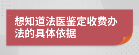 想知道法医鉴定收费办法的具体依据