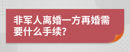 非军人离婚一方再婚需要什么手续？