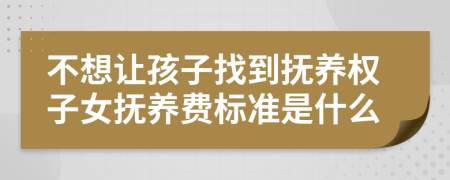 不想让孩子找到抚养权子女抚养费标准是什么