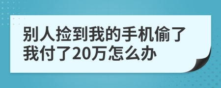 别人捡到我的手机偷了我付了20万怎么办