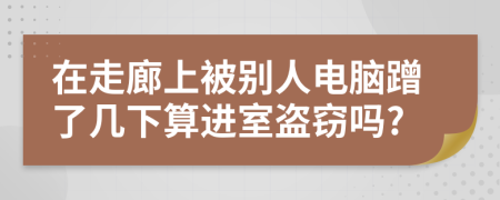 在走廊上被别人电脑蹭了几下算进室盗窃吗?