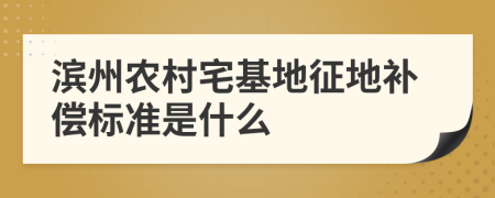 滨州农村宅基地征地补偿标准是什么