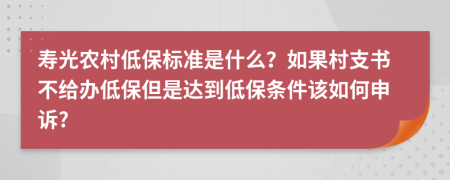 寿光农村低保标准是什么？如果村支书不给办低保但是达到低保条件该如何申诉?