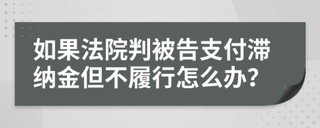 如果法院判被告支付滞纳金但不履行怎么办？