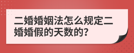 二婚婚姻法怎么规定二婚婚假的天数的？