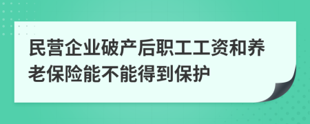 民营企业破产后职工工资和养老保险能不能得到保护