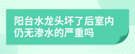 阳台水龙头坏了后室内仍无渗水的严重吗