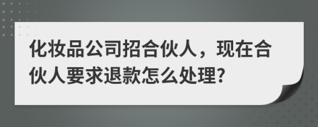 化妆品公司招合伙人，现在合伙人要求退款怎么处理?