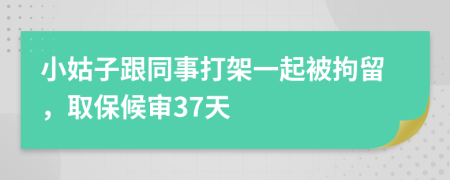 小姑子跟同事打架一起被拘留，取保候审37天