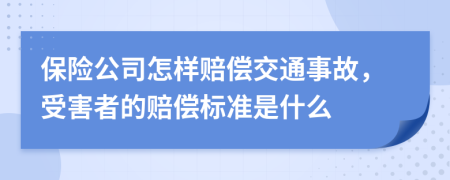 保险公司怎样赔偿交通事故，受害者的赔偿标准是什么