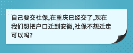 自己要交社保,在重庆已经交了,现在我们想把户口迁到安徽,社保不想迁走可以吗？