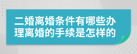 二婚离婚条件有哪些办理离婚的手续是怎样的